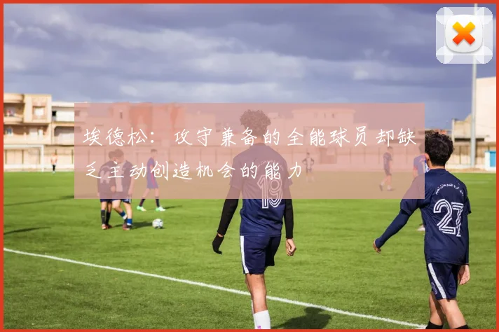 埃德松:攻守兼备的全能球员却缺乏主动创造机会的能力