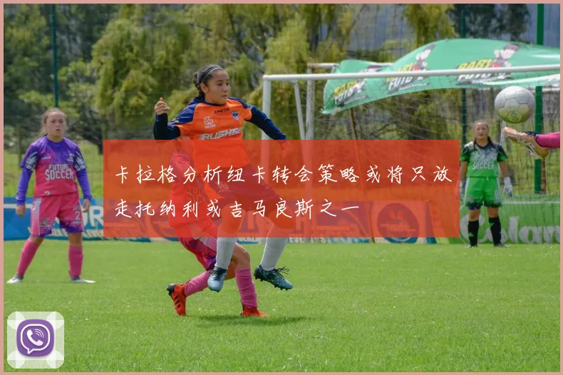 卡拉格分析纽卡转会策略或将只放走托纳利或吉马良斯之一