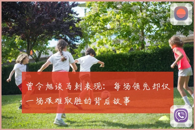 曾令旭谈马刺表现:每场领先却仅一场艰难取胜的背后故事