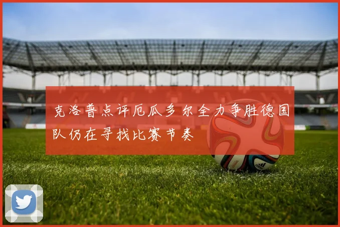 克洛普点评厄瓜多尔全力争胜德国队仍在寻找比赛节奏