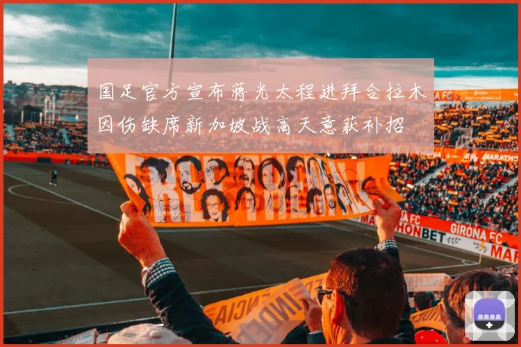 国足官方宣布蒋光太程进拜合拉木因伤缺席新加坡战高天意获补招