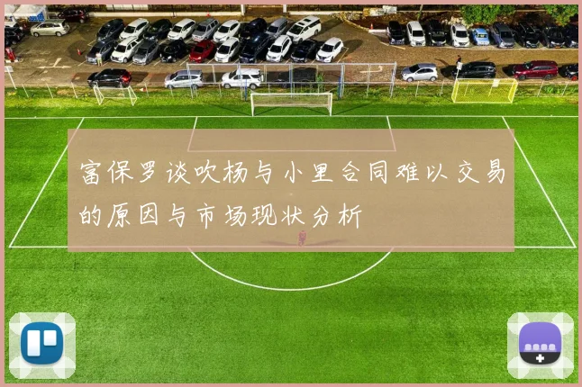 富保罗谈吹杨与小里合同难以交易的原因与市场现状分析