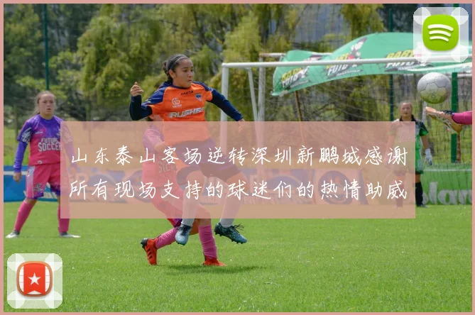 山东泰山客场逆转深圳新鹏城感谢所有现场支持的球迷们的热情助威