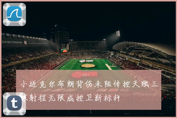 小迈克尔布朗背伤未阻传控天赋三球射程无限成控卫新标杆