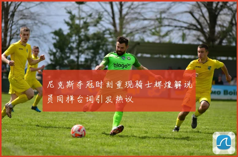 尼克斯夺冠时刻重现骑士辉煌解说员同样台词引发热议