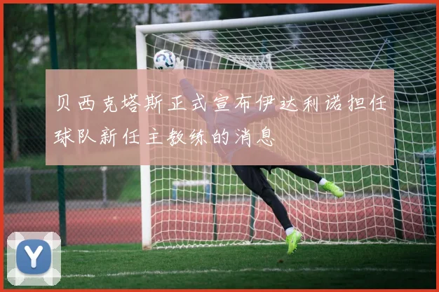 贝西克塔斯正式宣布伊达利诺担任球队新任主教练的消息
