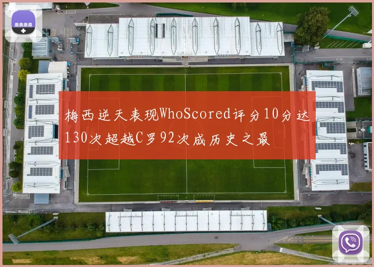梅西逆天表现WhoScored评分10分达130次超越C罗92次成历史之最